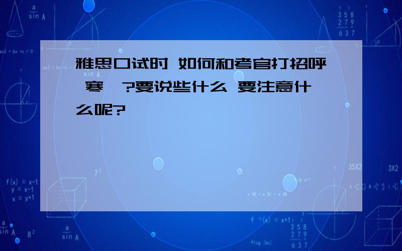 雅思口试时 如何和考官打招呼 寒暄?要说些什么 要注意什么呢?