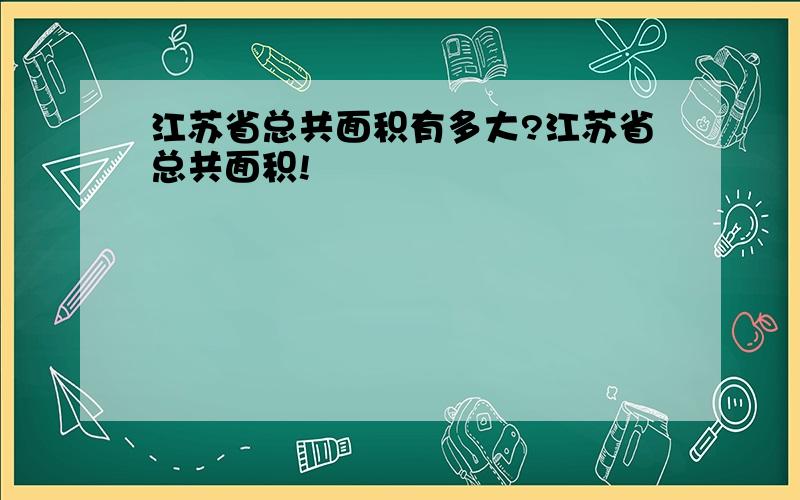 江苏省总共面积有多大?江苏省总共面积!