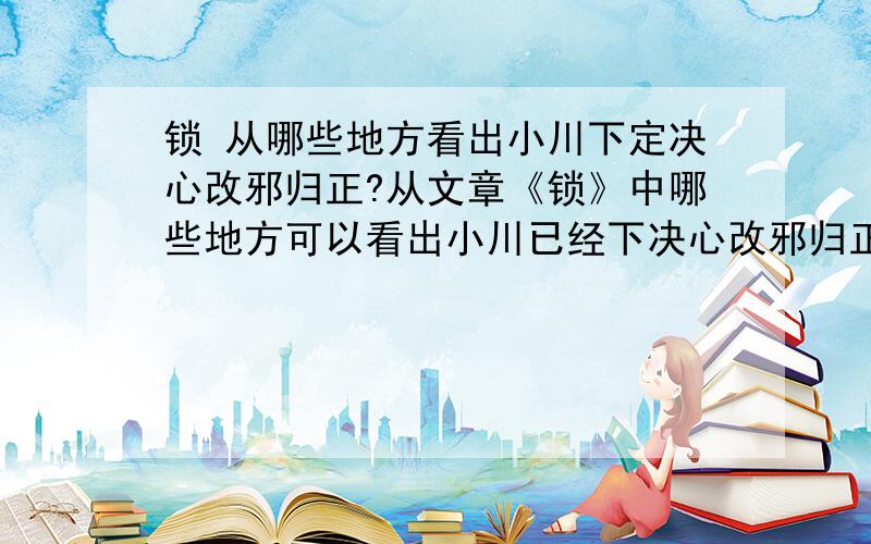 锁 从哪些地方看出小川下定决心改邪归正?从文章《锁》中哪些地方可以看出小川已经下决心改邪归正?