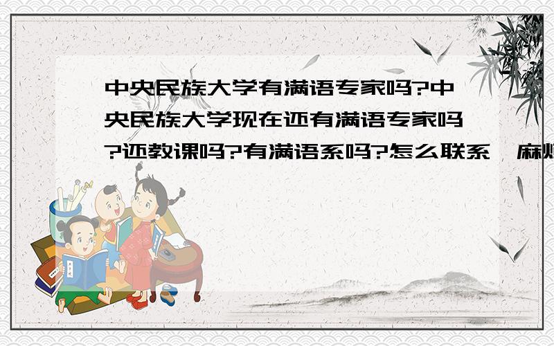 中央民族大学有满语专家吗?中央民族大学现在还有满语专家吗?还教课吗?有满语系吗?怎么联系,麻烦给个地址用来写信