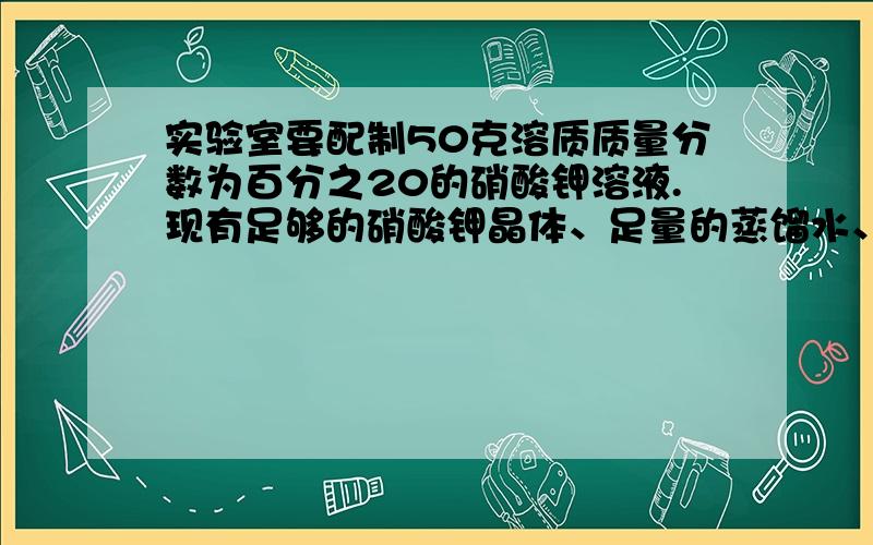 实验室要配制50克溶质质量分数为百分之20的硝酸钾溶液.现有足够的硝酸钾晶体、足量的蒸馏水、25g溶质质量分数40%的硝酸钾溶液请选用上述的药品,设计两种配置方案,通过计算说明配制时需