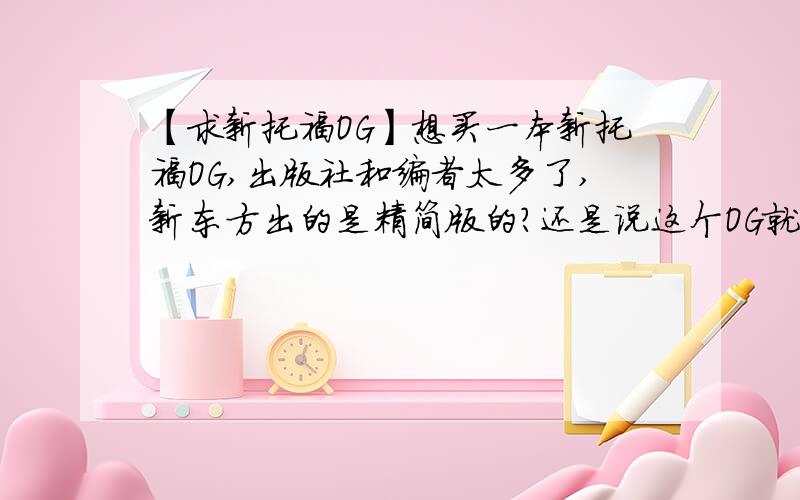 【求新托福OG】想买一本新托福OG,出版社和编者太多了,新东方出的是精简版的?还是说这个OG就是新东方出的?我想买中英文对照的,帮我推荐,发个当当的链接,