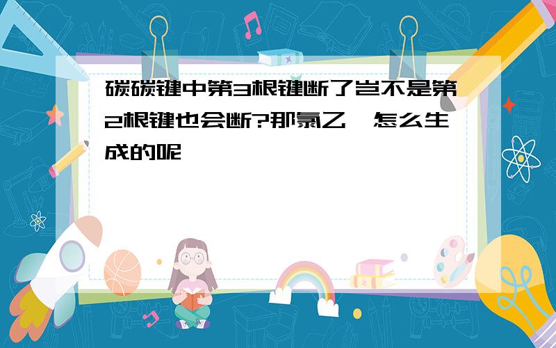 碳碳键中第3根键断了岂不是第2根键也会断?那氯乙烯怎么生成的呢