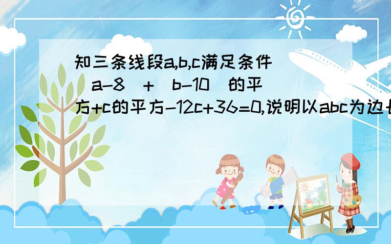 知三条线段a,b,c满足条件|a-8|+(b-10)的平方+c的平方-12c+36=0,说明以abc为边长的三角形是直角三角形求边