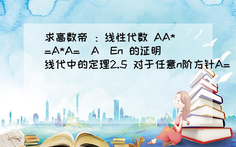 求高数帝 ：线性代数 AA*=A*A=|A|En 的证明线代中的定理2.5 对于任意n阶方针A=（a ij）n×n 有AA*=A*A=|A|En 证 先证明,对于不同的 i和 j有ai1 Aj1+ai2 Aj2+...+ain Ajn = 0 i≠ja1i A1j+a2i A2j+...+ani Anj = 0 i≠j考虑