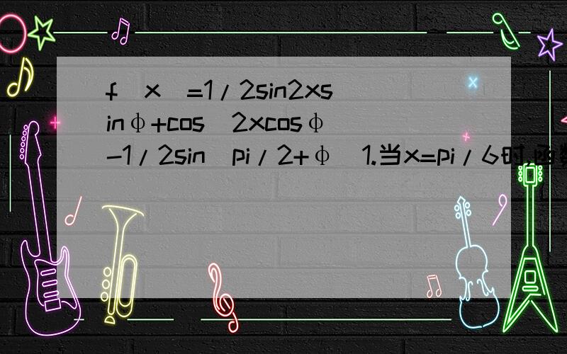 f(x)=1/2sin2xsinφ+cos^2xcosφ-1/2sin(pi/2+φ)1.当x=pi/6时,函数f(x)取得最大值2.在三角形ABC中,f(A)=根号3/4,A属于（pi/6,pi/2）,角A、B、C所对的边分别为a、b、c,若c=1,三角形ABC的面积为1/2,求边a.