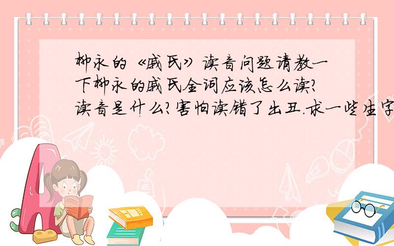 柳永的《戚氏》读音问题请教一下柳永的戚氏全词应该怎么读?读音是什么?害怕读错了出丑.求一些生字、多音字的准确读音.越多越好.