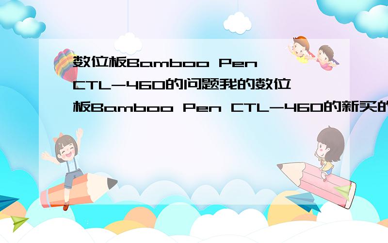 数位板Bamboo Pen CTL-460的问题我的数位板Bamboo Pen CTL-460的新买的!用鼠标在PS软件里不卡!但是用数位板在上面画就很卡!这是为什么啊?我搞的分辨率也很低啊!才72分辨率!有那位大师告诉我一下!