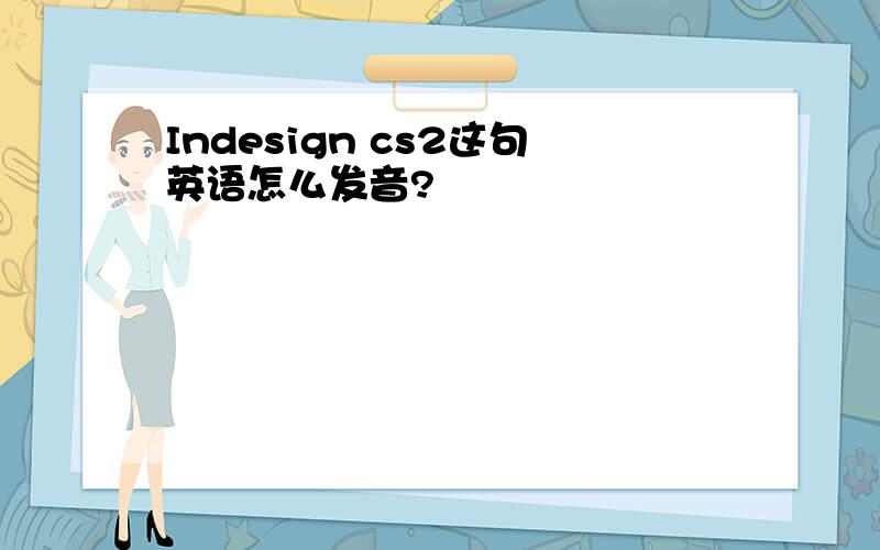 Indesign cs2这句英语怎么发音?