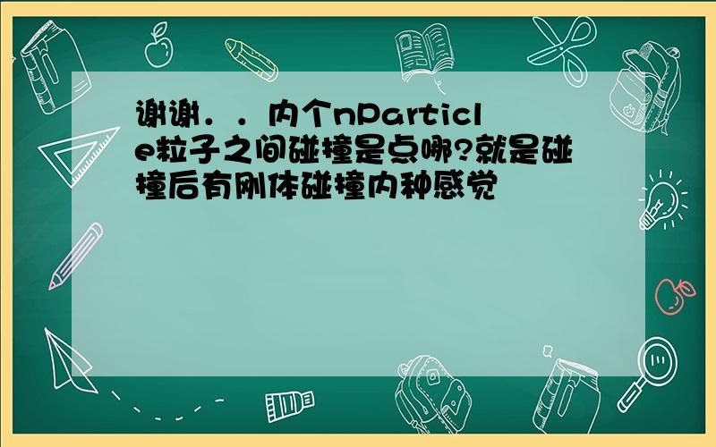 谢谢．．内个nParticle粒子之间碰撞是点哪?就是碰撞后有刚体碰撞内种感觉