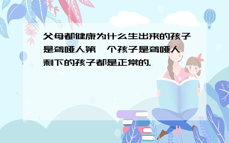 父母都健康为什么生出来的孩子是聋哑人第一个孩子是聋哑人,剩下的孩子都是正常的.