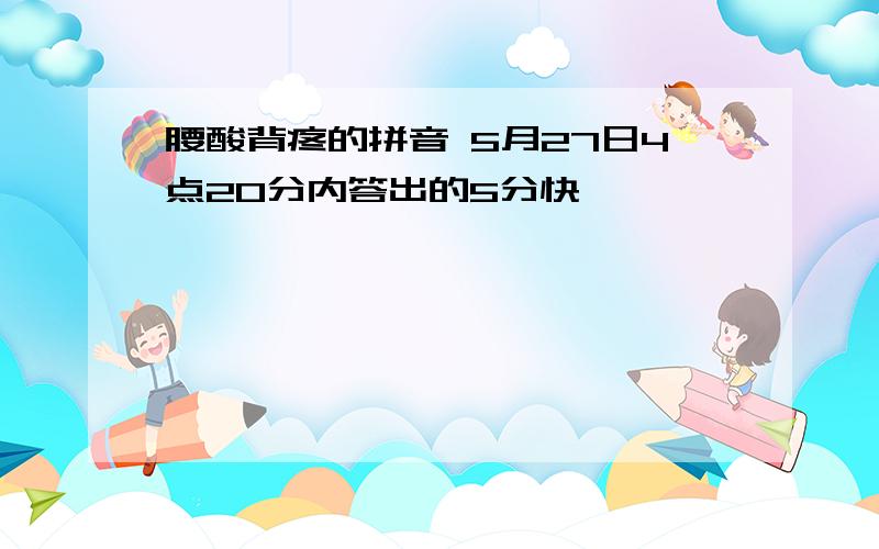 腰酸背疼的拼音 5月27日4点20分内答出的5分快