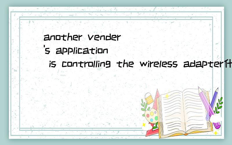 another vender's application is controlling the wireless adapter什么意思