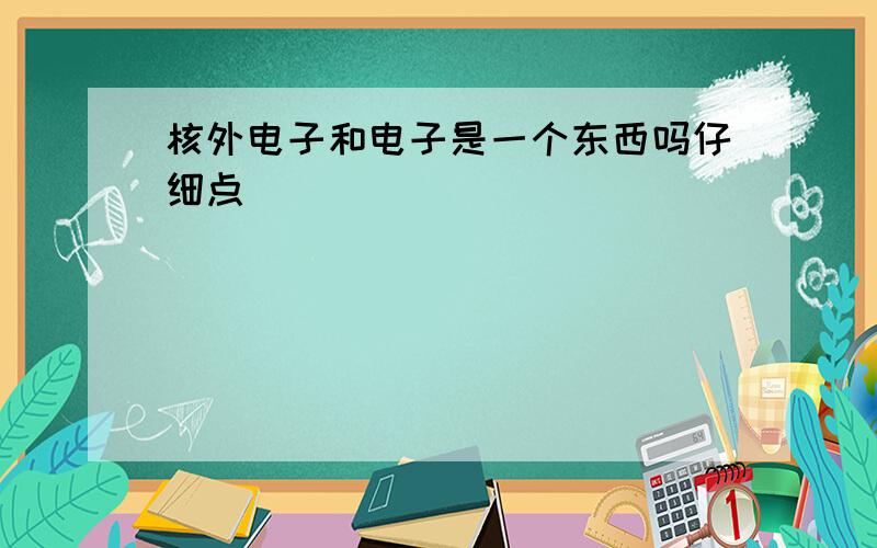 核外电子和电子是一个东西吗仔细点