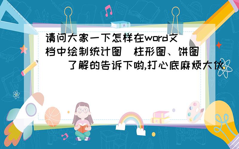 请问大家一下怎样在word文档中绘制统计图(柱形图、饼图)　了解的告诉下哟,打心底麻烦大伙