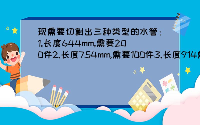 现需要切割出三种类型的水管：1.长度644mm,需要200件2.长度754mm,需要100件3.长度914需要,100件.原料为6000mm的大水管,问最少需要多少件6000mm的大水管?