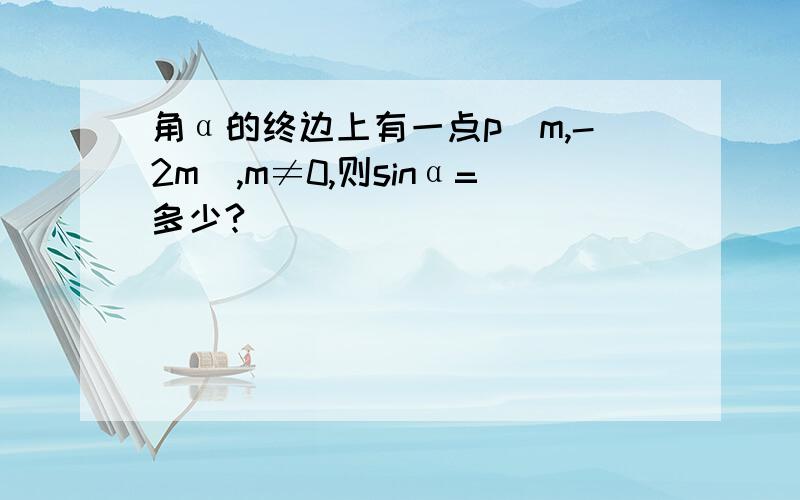 角α的终边上有一点p（m,-2m）,m≠0,则sinα=多少?