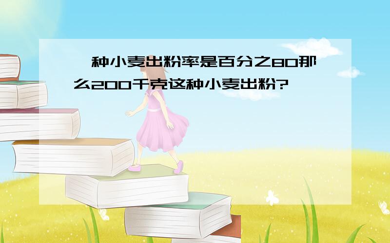 一种小麦出粉率是百分之80那么200千克这种小麦出粉?