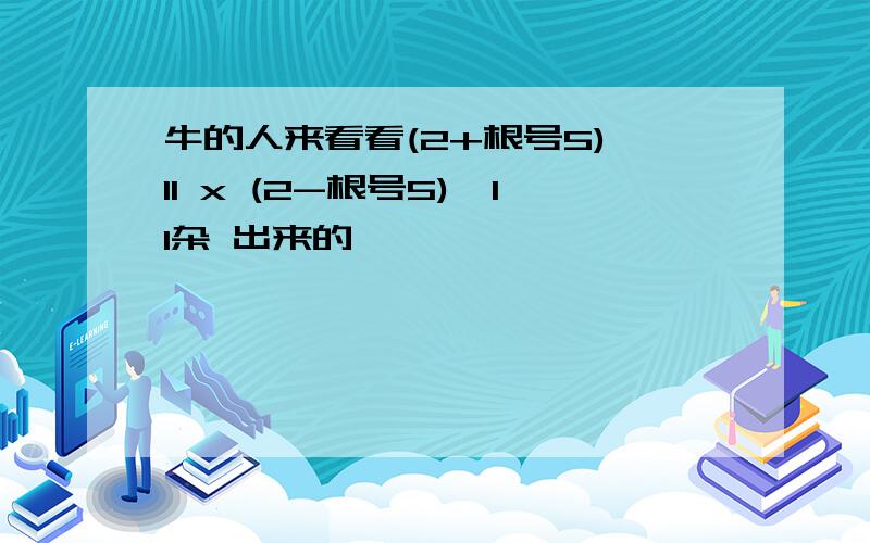 牛的人来看看(2+根号5)^11 x (2-根号5)^11杂 出来的