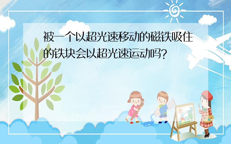 被一个以超光速移动的磁铁吸住的铁块会以超光速运动吗?