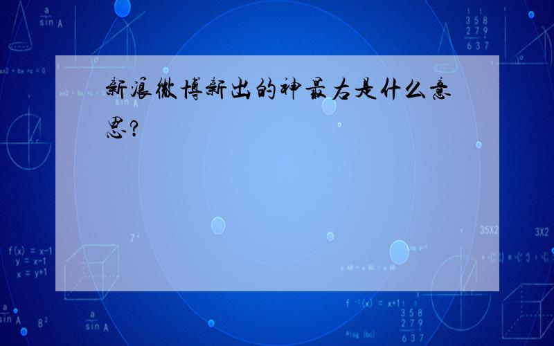 新浪微博新出的神最右是什么意思?