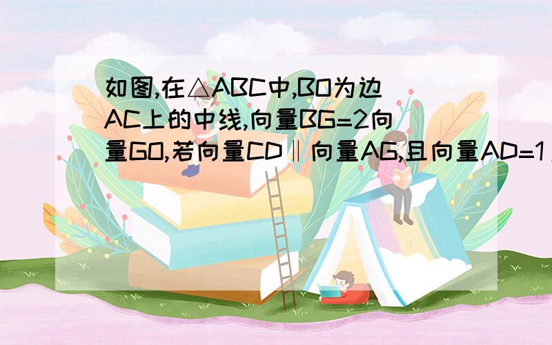 如图,在△ABC中,BO为边AC上的中线,向量BG=2向量GO,若向量CD‖向量AG,且向量AD=1/5向量AB+λ向量AC（λ∈R）,则λ的值为