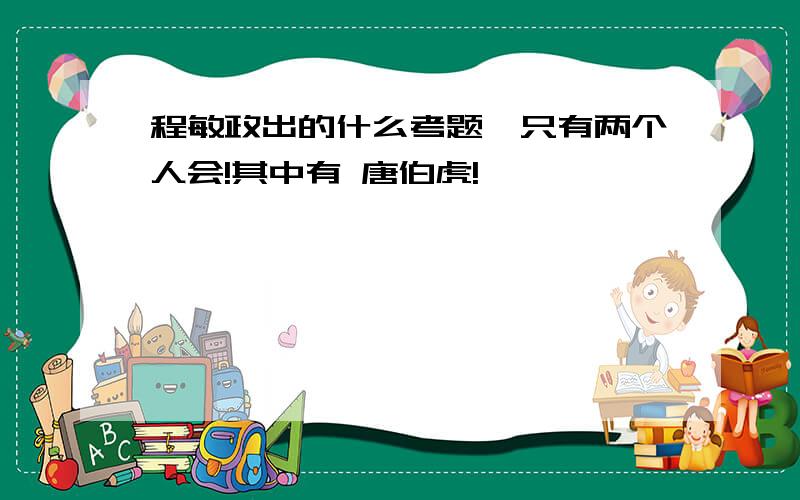 程敏政出的什么考题,只有两个人会!其中有 唐伯虎!