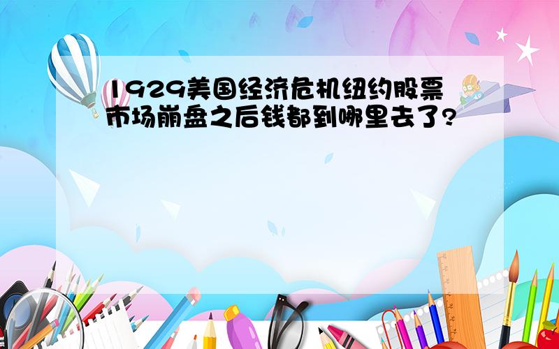 1929美国经济危机纽约股票市场崩盘之后钱都到哪里去了?