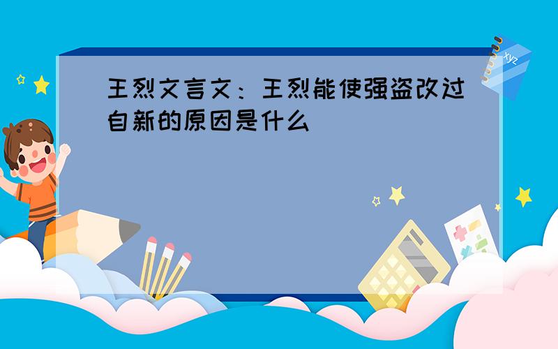 王烈文言文：王烈能使强盗改过自新的原因是什么