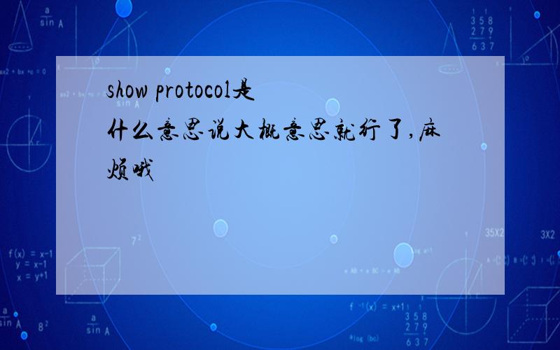 show protocol是什么意思说大概意思就行了,麻烦哦