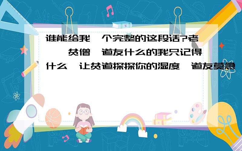 谁能给我一个完整的这段话?老衲,贫僧,道友什么的我只记得什么,让贫道探探你的湿度,道友莫急,让老衲什么什么的.我说的是搞笑的网络用语