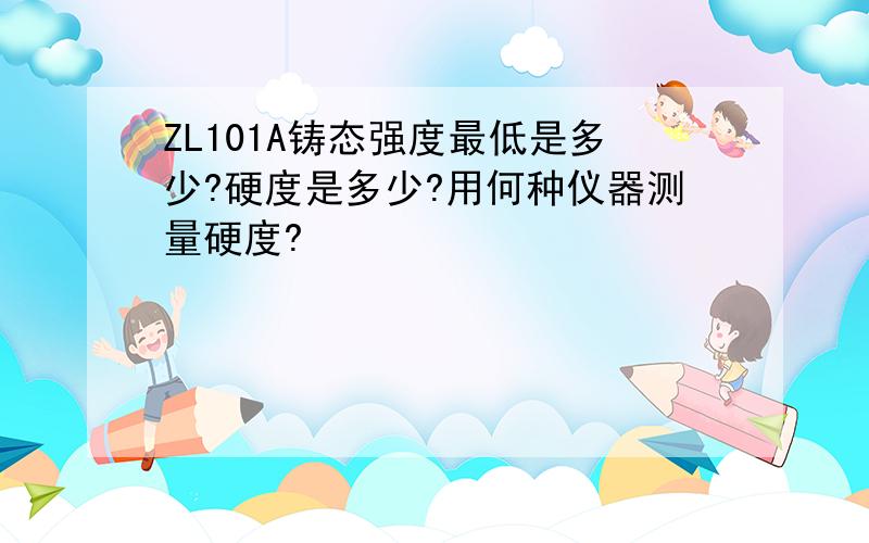 ZL101A铸态强度最低是多少?硬度是多少?用何种仪器测量硬度?