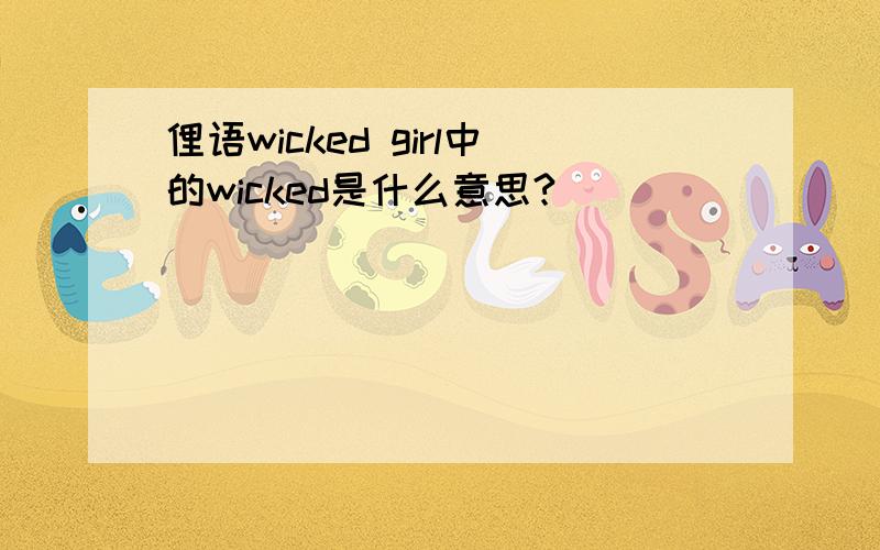 俚语wicked girl中的wicked是什么意思?