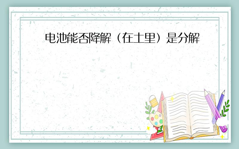 电池能否降解（在土里）是分解