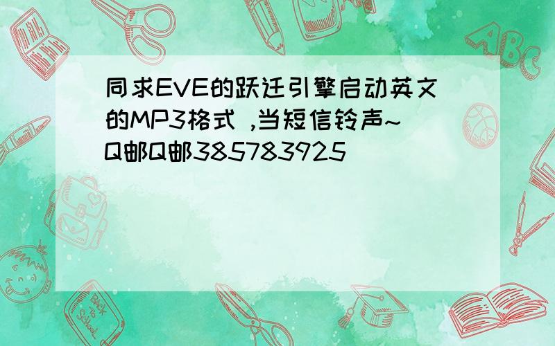 同求EVE的跃迁引擎启动英文的MP3格式 ,当短信铃声~Q邮Q邮385783925