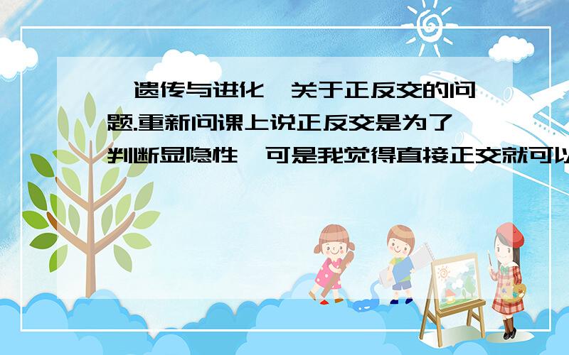 【遗传与进化】关于正反交的问题.重新问课上说正反交是为了判断显隐性,可是我觉得直接正交就可以看出了啊,比如黄色XAXA和灰色XaY杂交如果后代都是黄色,不久可以说明黄色是显性吗,不需