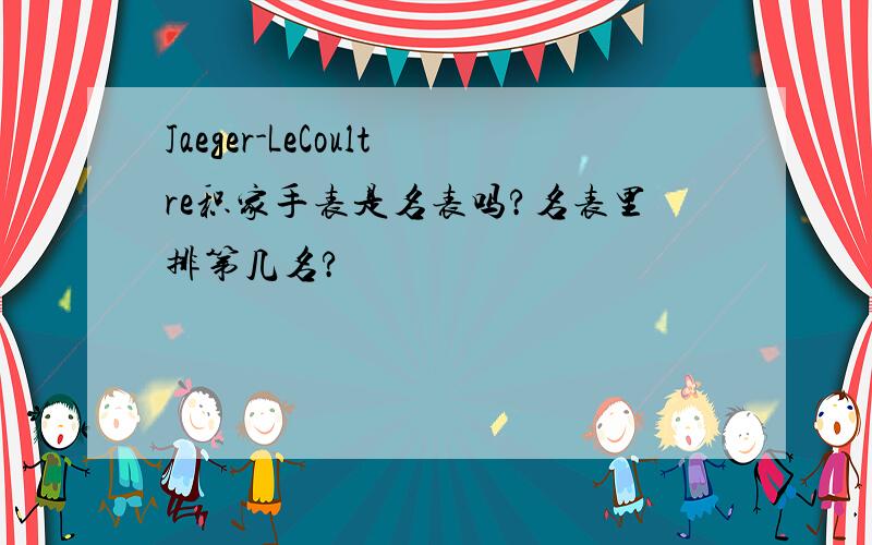 Jaeger-LeCoultre积家手表是名表吗?名表里排第几名?