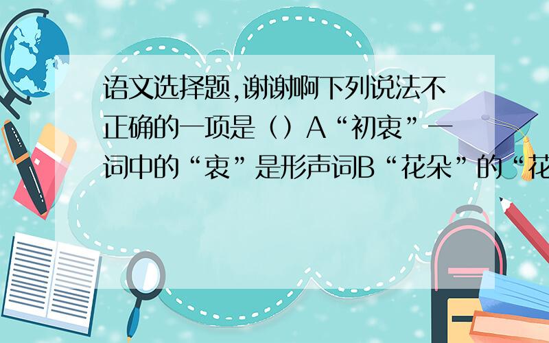 语文选择题,谢谢啊下列说法不正确的一项是（）A“初衷”一词中的“衷”是形声词B“花朵”的“花”第一画是横,第六画是撇C“请你问问他昨天怎么没来?”这句话中的问好应该该成句号D“