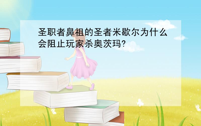 圣职者鼻祖的圣者米歇尔为什么会阻止玩家杀奥茨玛?