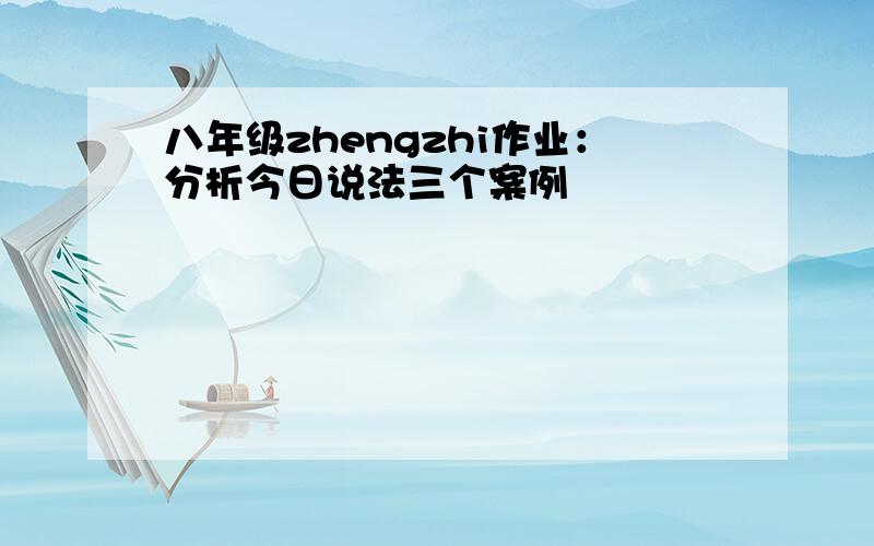 八年级zhengzhi作业：分析今日说法三个案例