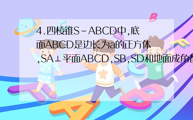 4.四棱锥S-ABCD中,底面ABCD是边长为a的正方体,SA⊥平面ABCD,SB,SD和地面成角都是45度 （1）求SC和BD所成的角 （2）求SC和地面ABCD所成角的正切 （3）求二面角D-SC-B的大小