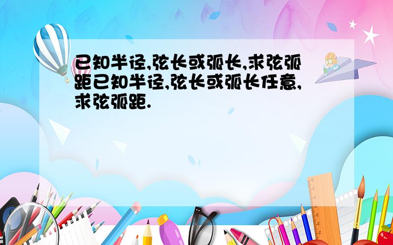 已知半径,弦长或弧长,求弦弧距已知半径,弦长或弧长任意,求弦弧距.