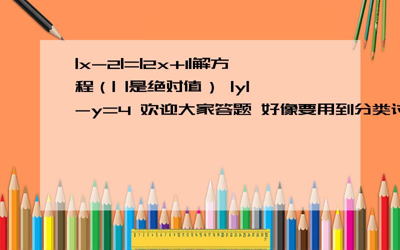 |x-2|=|2x+1|解方程（| |是绝对值） |y|-y=4 欢迎大家答题 好像要用到分类讨论吧|x-2|=|2x+1| |y|-y=4 有分!