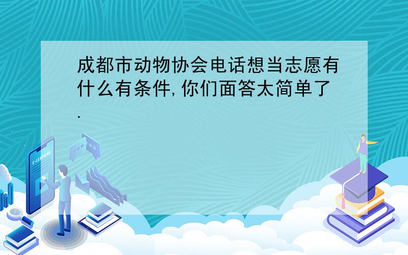 成都市动物协会电话想当志愿有什么有条件,你们面答太简单了.