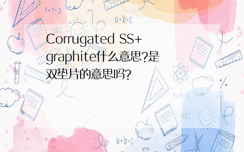 Corrugated SS+graphite什么意思?是双垫片的意思吗?