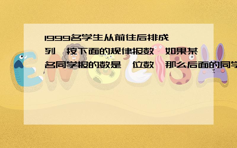 1999名学生从前往后排成一列,按下面的规律报数,如果某名同学报的数是一位数,那么后面的同学就要报出这个数与9的和,如果某名同学报的数是两位数,那么后面的同学就要报出这个数与6的和,