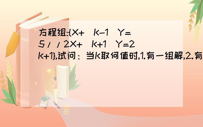 方程组:{X+(K-1)Y=5//2X+(K+1)Y=2K+1},试问：当K取何值时,1.有一组解,2.有无数组解,3.无解.
