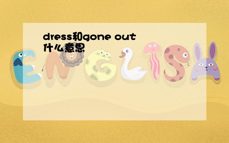 dress和gone out什么意思