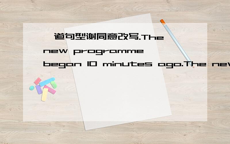 一道句型谢同意改写.The new programme began 10 minutes ago.The new programme has_____ _______for ten minutes