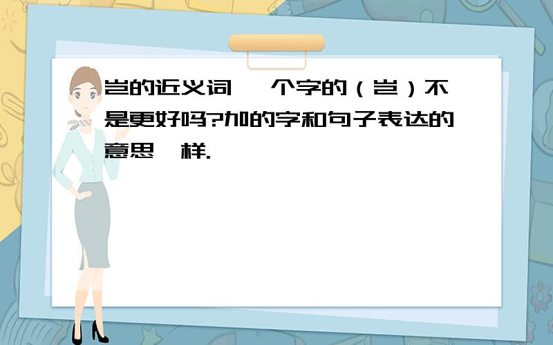 岂的近义词 一个字的（岂）不是更好吗?加的字和句子表达的意思一样.